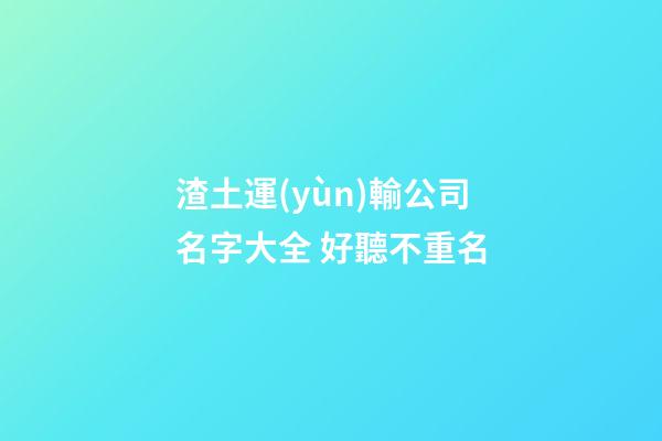 渣土運(yùn)輸公司名字大全 好聽不重名-第1張-公司起名-玄機(jī)派